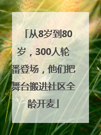 从8岁到80岁，300人轮番登场，他们把舞台搬进社区全龄开麦