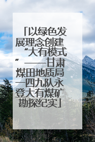 以绿色发展理念创建“大有模式”——甘肃煤田地质局一四九队永登大有煤矿勘探纪实