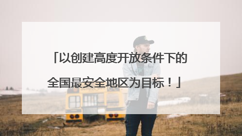 以创建高度开放条件下的全国最安全地区为目标！