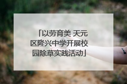 以劳育美 天元区隆兴中学开展校园除草实践活动