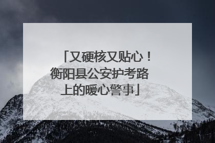 又硬核又贴心！衡阳县公安护考路上的暖心警事