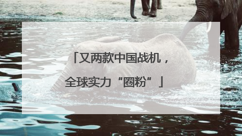 又两款中国战机，全球实力“圈粉”