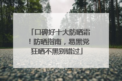口碑好十大防晒霜！防晒指南，易黑党狂晒不黑别错过