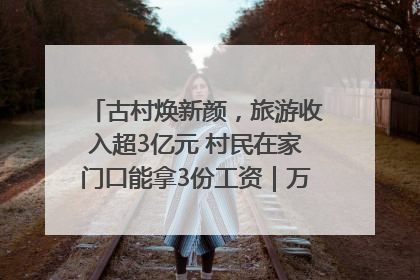 古村焕新颜，旅游收入超3亿元 村民在家门口能拿3份工资｜万千气象看四川