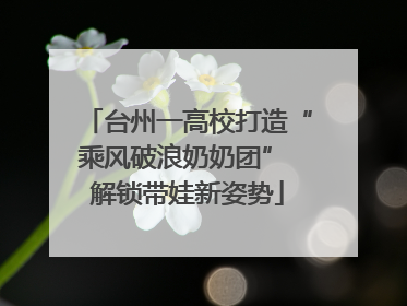 台州一高校打造“乘风破浪奶奶团” 解锁带娃新姿势