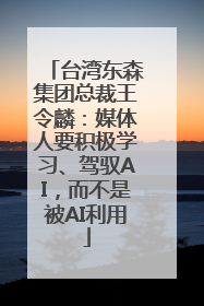 台湾东森集团总裁王令麟：媒体人要积极学习、驾驭AI，而不是被AI利用