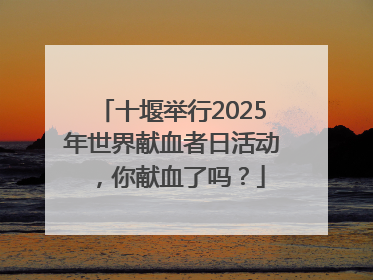 十堰举行2025年世界献血者日活动，你献血了吗？