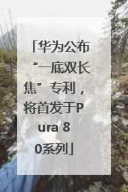 华为公布“一底双长焦”专利，将首发于Pura 80系列
