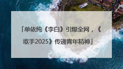 单依纯《李白》引爆全网，《歌手2025》传递青年精神