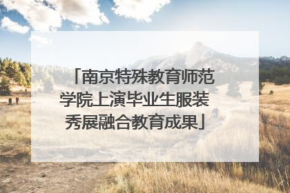 南京特殊教育师范学院上演毕业生服装秀展融合教育成果