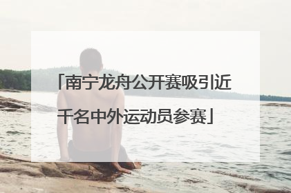 南宁龙舟公开赛吸引近千名中外运动员参赛