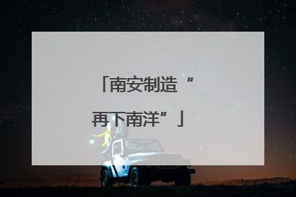 南安制造“再下南洋”
