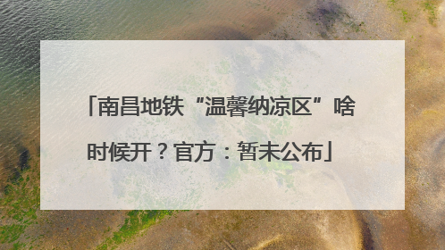 南昌地铁“温馨纳凉区”啥时候开？官方：暂未公布