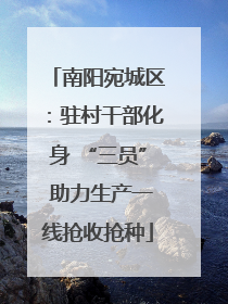 南阳宛城区：驻村干部化身 “三员” 助力生产一线抢收抢种