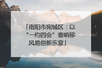 南阳市宛城区：以“一约四会”奏响移风易俗新乐章