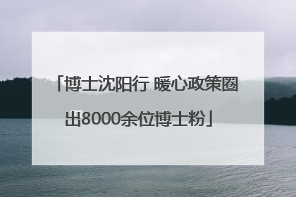 博士沈阳行 暖心政策圈出8000余位博士粉