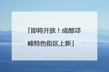 即将开放！成都邛崃特色街区上新
