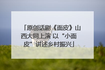 原创话剧《面皮》山西大同上演 以“小面皮”讲述乡村振兴