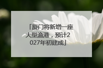 厦门将新增一座大型渔港，预计2027年初建成