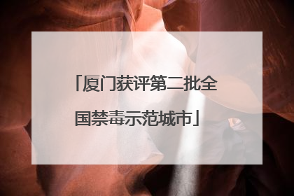厦门获评第二批全国禁毒示范城市