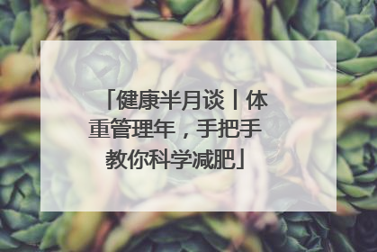 健康半月谈丨体重管理年，手把手教你科学减肥