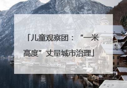 儿童观察团：“一米高度”丈量城市治理