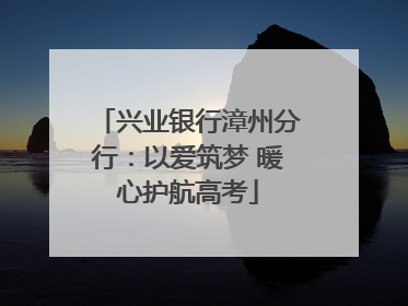 兴业银行漳州分行：以爱筑梦 暖心护航高考