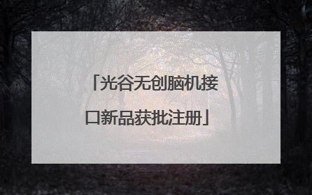 光谷无创脑机接口新品获批注册