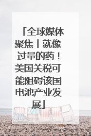 全球媒体聚焦丨就像过量的药！美国关税可能阻碍该国电池产业发展