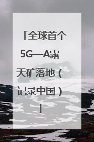 全球首个5G—A露天矿落地（记录中国）