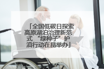 全国低碳日探索高原湖泊治理新范式 “绿种子”护滇行动在昆举办