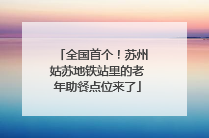 全国首个！苏州姑苏地铁站里的老年助餐点位来了