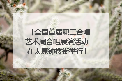 全国首届职工合唱艺术周合唱展演活动在太原钟楼街举行