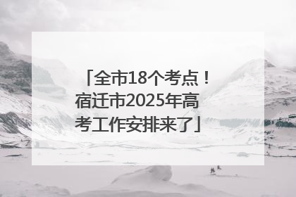全市18个考点！宿迁市2025年高考工作安排来了