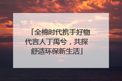 全棉时代携手好物代言人丁禹兮，共探舒适环保新生活