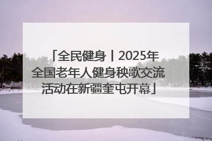 全民健身丨2025年全国老年人健身秧歌交流活动在新疆奎屯开幕