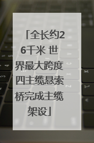 全长约26千米 世界最大跨度四主缆悬索桥完成主缆架设
