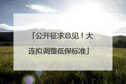 公开征求意见！大连拟调整低保标准
