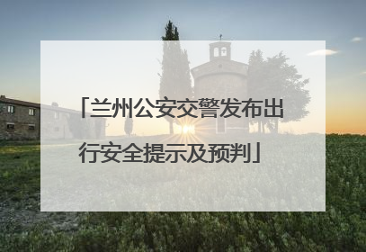 兰州公安交警发布出行安全提示及预判