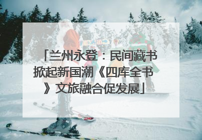 兰州永登：民间藏书掀起新国潮《四库全书》文旅融合促发展