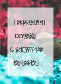 冰杯热销引DIY热潮 专家提醒科学饮用冷饮