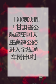 冲刺决胜！甘肃省公航旅集团天庄高速公路进入全线通车倒计时