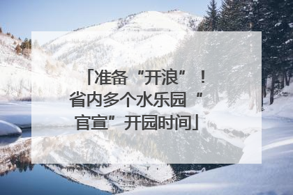 准备“开浪”！省内多个水乐园“官宣”开园时间