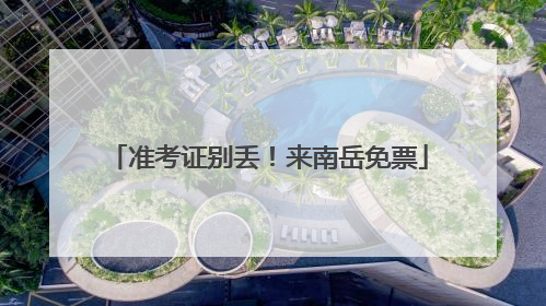 准考证别丢！来南岳免票