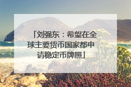 刘强东：希望在全球主要货币国家都申请稳定币牌照