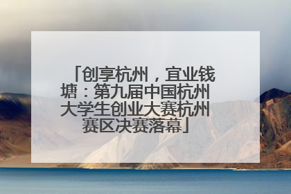 创享杭州，宜业钱塘：第九届中国杭州大学生创业大赛杭州赛区决赛落幕