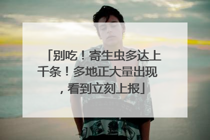 别吃！寄生虫多达上千条！多地正大量出现，看到立刻上报