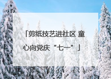 剪纸技艺进社区 童心向党庆“七一”