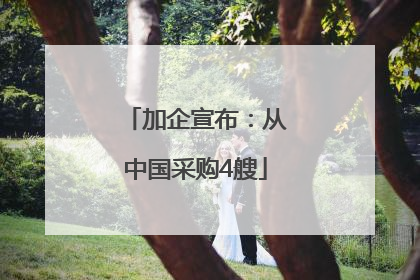 加企宣布：从中国采购4艘