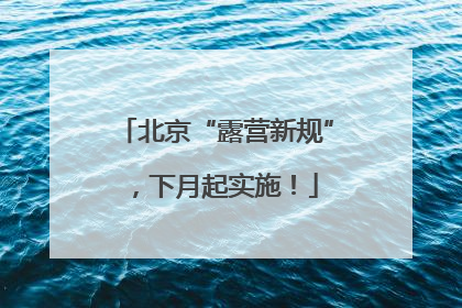 北京“露营新规”，下月起实施！